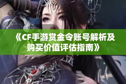 《CF手游赏金令账号解析及购买价值评估指南》