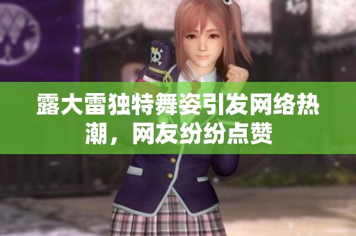 露大雷独特舞姿引发网络热潮，网友纷纷点赞