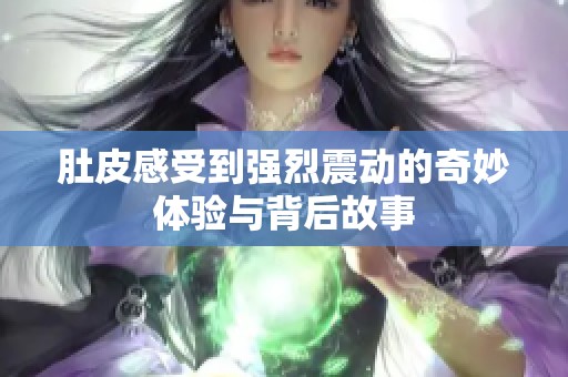 肚皮感受到强烈震动的奇妙体验与背后故事
