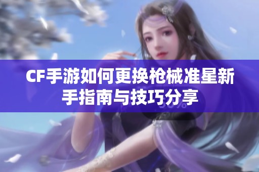 CF手游如何更换枪械准星新手指南与技巧分享