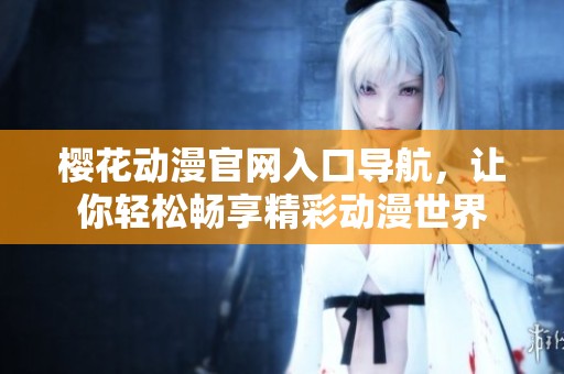 樱花动漫官网入口导航，让你轻松畅享精彩动漫世界