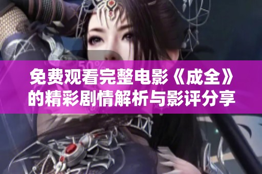 免费观看完整电影《成全》的精彩剧情解析与影评分享