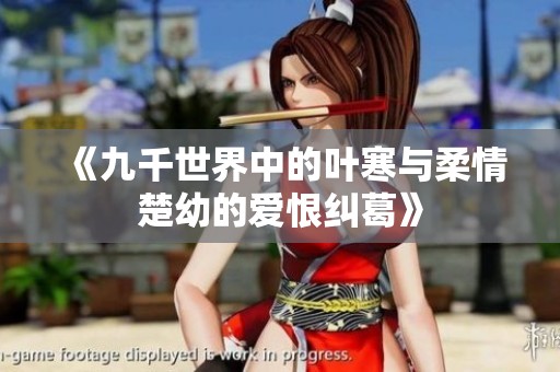 《九千世界中的叶寒与柔情楚幼的爱恨纠葛》