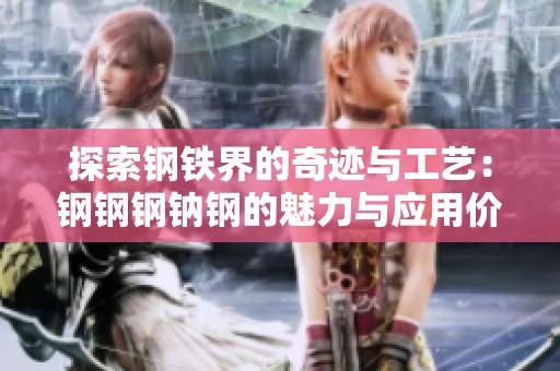 探索钢铁界的奇迹与工艺：钢钢钢钠钢的魅力与应用价值