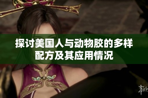 探讨美国人与动物胶的多样配方及其应用情况