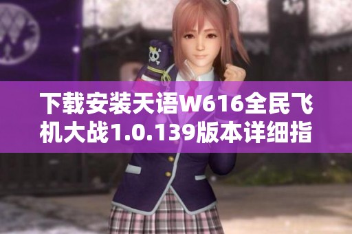 下载安装天语W616全民飞机大战1.0.139版本详细指南