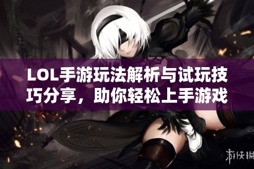 LOL手游玩法解析与试玩技巧分享，助你轻松上手游戏