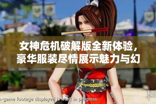 女神危机破解版全新体验，豪华服装尽情展示魅力与幻想