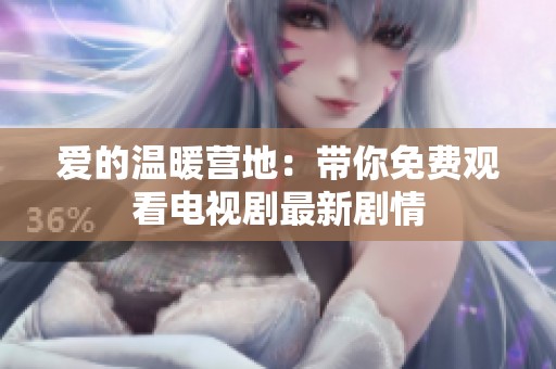 爱的温暖营地：带你免费观看电视剧最新剧情