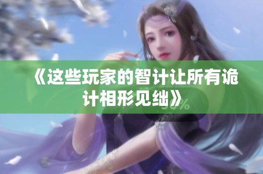 《这些玩家的智计让所有诡计相形见绌》