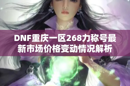 DNF重庆一区268力称号最新市场价格变动情况解析