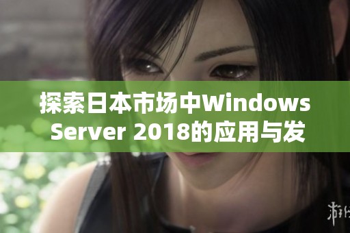 探索日本市场中Windows Server 2018的应用与发展前景