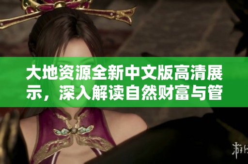 大地资源全新中文版高清展示，深入解读自然财富与管理策略