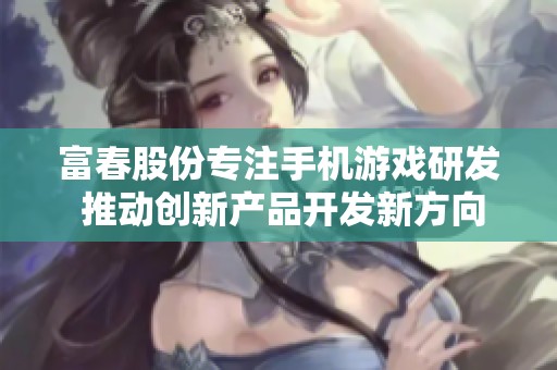富春股份专注手机游戏研发 推动创新产品开发新方向