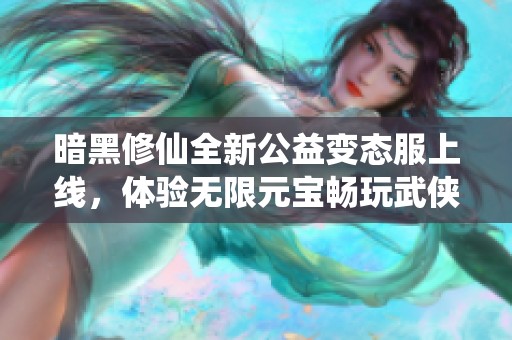 暗黑修仙全新公益变态服上线，体验无限元宝畅玩武侠世界