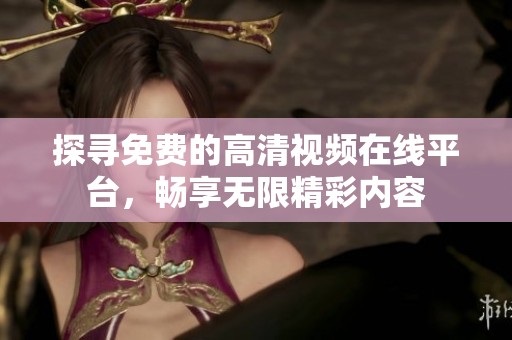 探寻免费的高清视频在线平台，畅享无限精彩内容