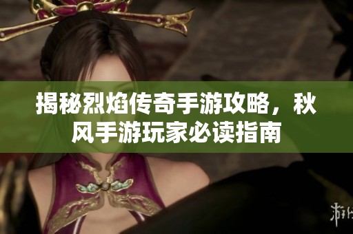 揭秘烈焰传奇手游攻略，秋风手游玩家必读指南