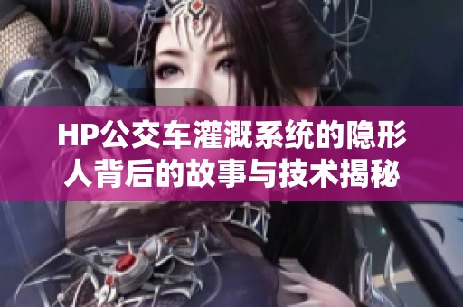 HP公交车灌溉系统的隐形人背后的故事与技术揭秘