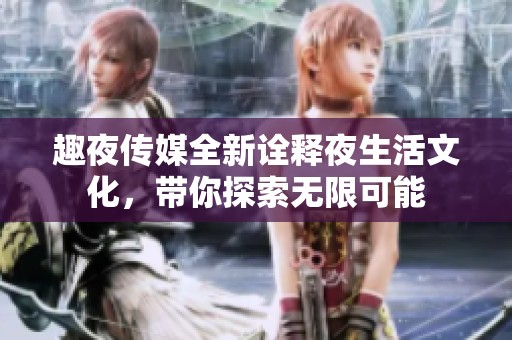 趣夜传媒全新诠释夜生活文化，带你探索无限可能
