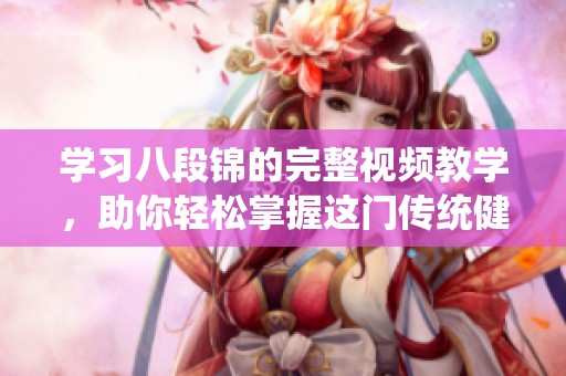 学习八段锦的完整视频教学，助你轻松掌握这门传统健身法