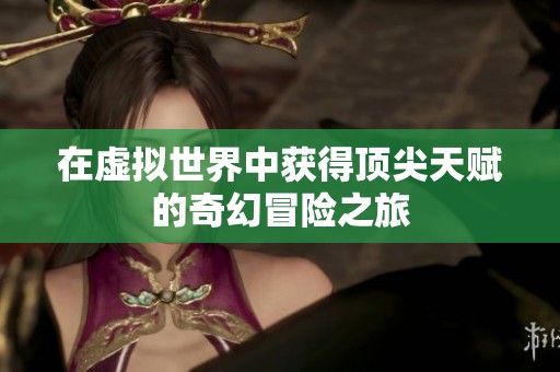 在虚拟世界中获得顶尖天赋的奇幻冒险之旅