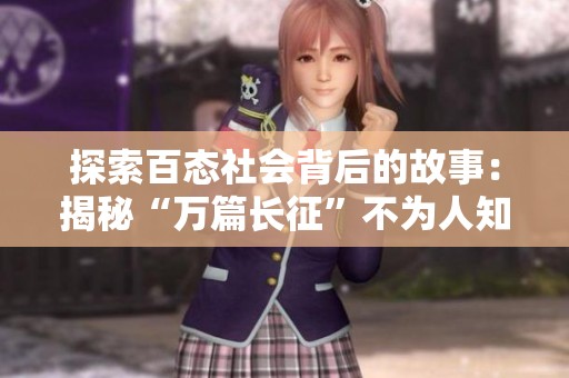探索百态社会背后的故事：揭秘“万篇长征”不为人知的黑料与真相