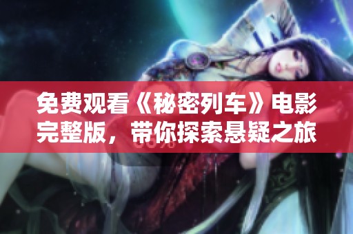 免费观看《秘密列车》电影完整版，带你探索悬疑之旅