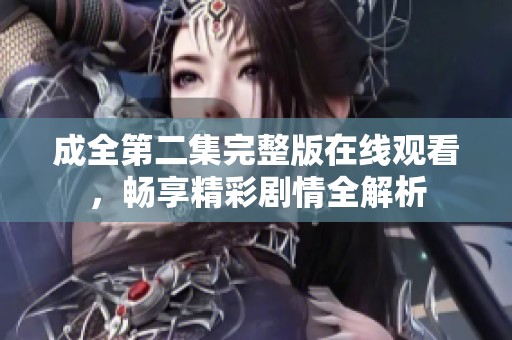 成全第二集完整版在线观看，畅享精彩剧情全解析