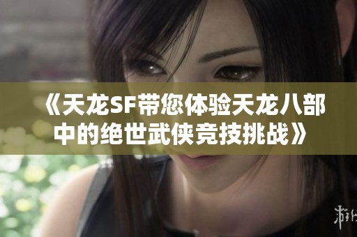 《天龙SF带您体验天龙八部中的绝世武侠竞技挑战》