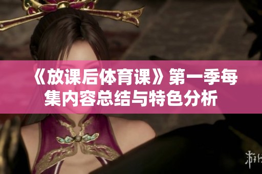 《放课后体育课》第一季每集内容总结与特色分析