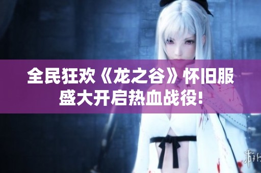 全民狂欢《龙之谷》怀旧服盛大开启热血战役!