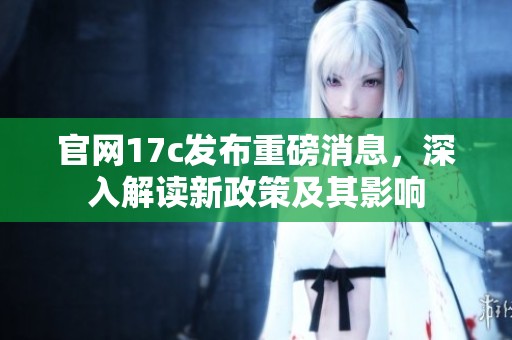 官网17c发布重磅消息，深入解读新政策及其影响