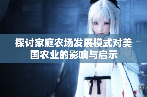 探讨家庭农场发展模式对美国农业的影响与启示