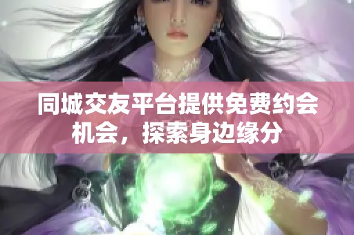 同城交友平台提供免费约会机会，探索身边缘分