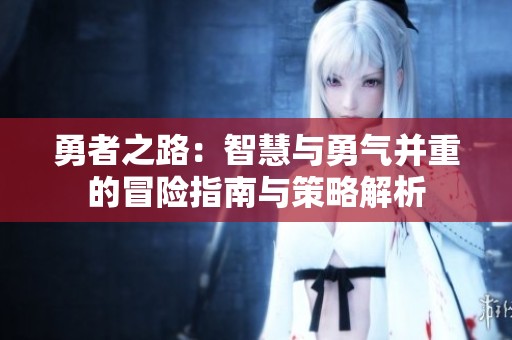 勇者之路：智慧与勇气并重的冒险指南与策略解析