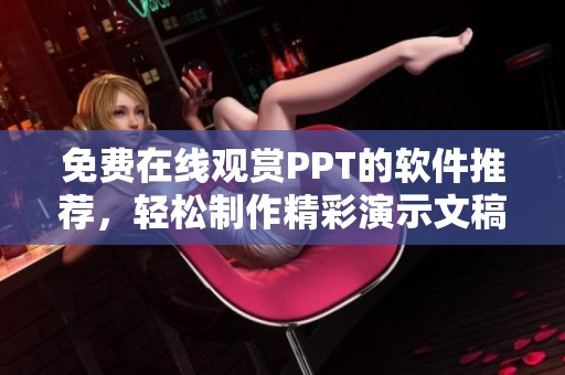 免费在线观赏PPT的软件推荐，轻松制作精彩演示文稿