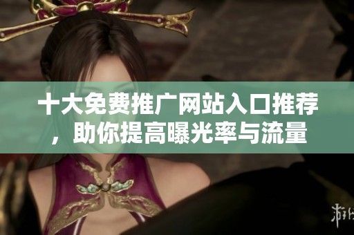 十大免费推广网站入口推荐，助你提高曝光率与流量
