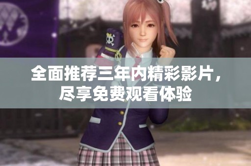 全面推荐三年内精彩影片，尽享免费观看体验