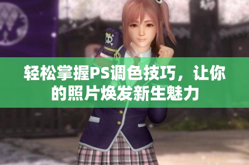 轻松掌握PS调色技巧，让你的照片焕发新生魅力