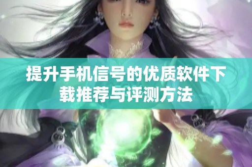 提升手机信号的优质软件下载推荐与评测方法