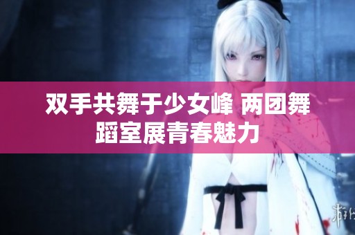双手共舞于少女峰 两团舞蹈室展青春魅力