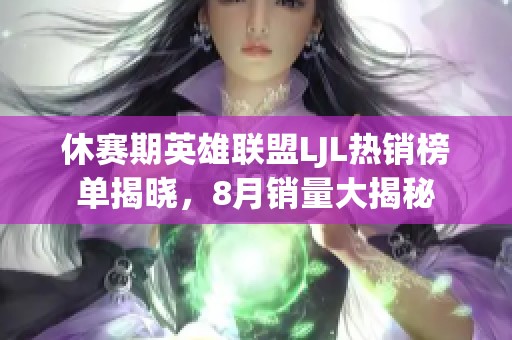 休赛期英雄联盟LJL热销榜单揭晓，8月销量大揭秘