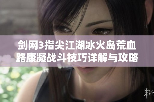 剑网3指尖江湖冰火岛荒血路康凝战斗技巧详解与攻略分享