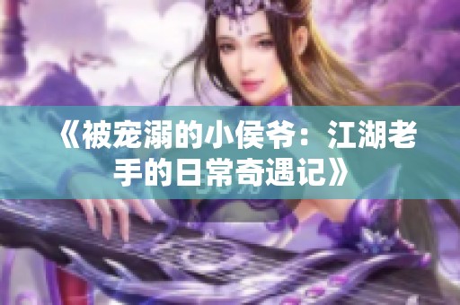 《被宠溺的小侯爷：江湖老手的日常奇遇记》