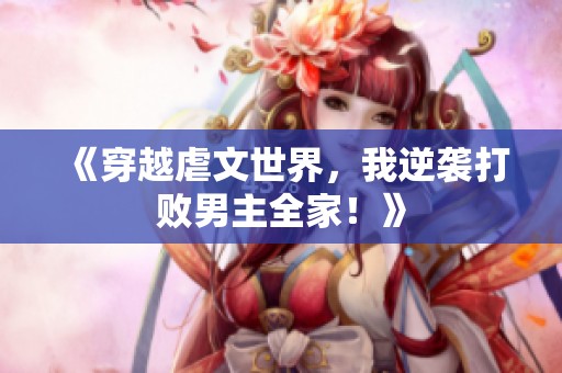 《穿越虐文世界，我逆袭打败男主全家！》