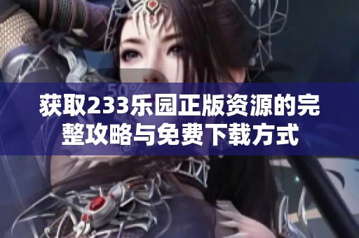 获取233乐园正版资源的完整攻略与免费下载方式