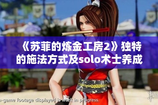《苏菲的炼金工房2》独特的施法方式及solo术士养成指南