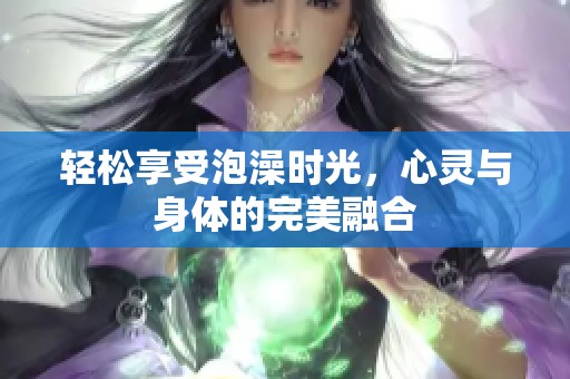 轻松享受泡澡时光，心灵与身体的完美融合