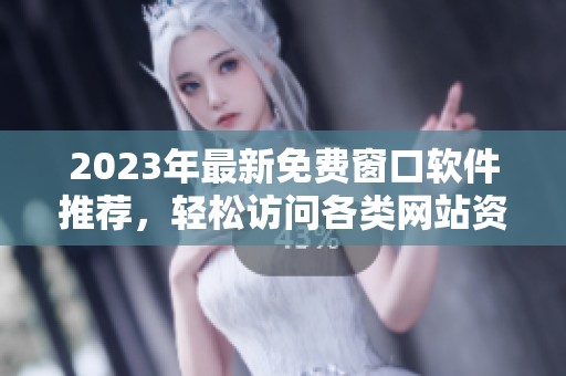 2023年最新免费窗口软件推荐，轻松访问各类网站资源