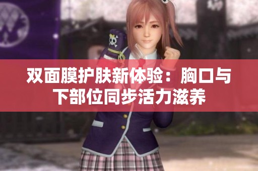 双面膜护肤新体验：胸口与下部位同步活力滋养